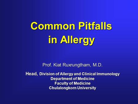 Common Pitfalls in Allergy Prof. Kiat Ruxrungtham, M.D. Head, Division of Allergy and Clinical Immunology Department of Medicine Faculty of Medicine Chulalongkorn.