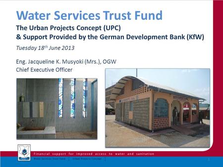 Water Services Trust Fund The Urban Projects Concept (UPC) & Support Provided by the German Development Bank (KfW) Tuesday 18 th June 2013 Eng. Jacqueline.