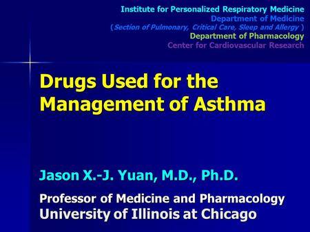 Drugs Used for the Management of Asthma Jason X.-J. Yuan, M.D., Ph.D. Professor of Medicine and Pharmacology University of Illinois at Chicago Institute.