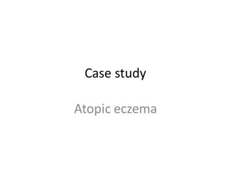 Case study Atopic eczema. James is 18m old. He has an itchy rash on his flexural creases of his elbows, knees and wrists His skin is generally dry with.