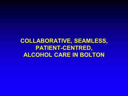 COLLABORATIVE, SEAMLESS, PATIENT-CENTRED, ALCOHOL CARE IN BOLTON.