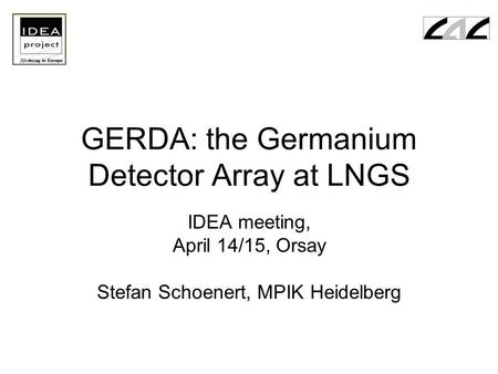 GERDA: the Germanium Detector Array at LNGS IDEA meeting, April 14/15, Orsay Stefan Schoenert, MPIK Heidelberg.