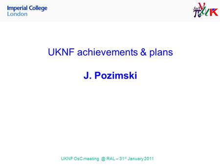 UKNF OsC RAL – 31 st January 2011 UKNF achievements & plans J. Pozimski.
