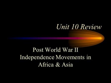 Unit 10 Review Post World War II Independence Movements in Africa & Asia.