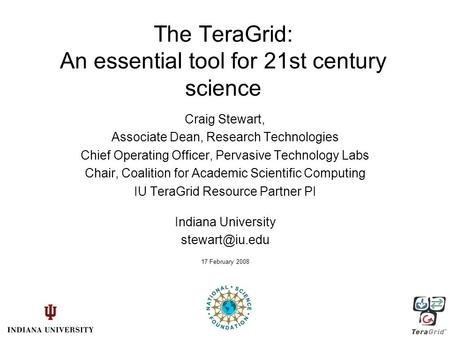 The TeraGrid: An essential tool for 21st century science Craig Stewart, Associate Dean, Research Technologies Chief Operating Officer, Pervasive Technology.