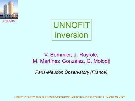 UNNOFIT inversion V. Bommier, J. Rayrole, M. Martínez González, G. Molodij Paris-Meudon Observatory (France) THEMIS Atelier Inversion et transfert multidimensionnel,