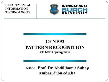 CEN 592 PATTERN RECOGNITION 2011-2012 Spring Term CEN 592 PATTERN RECOGNITION 2011-2012 Spring Term DEPARTMENT of INFORMATION TECHNOLOGIES Assoc. Prof.