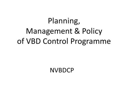 Planning, Management & Policy of VBD Control Programme NVBDCP.