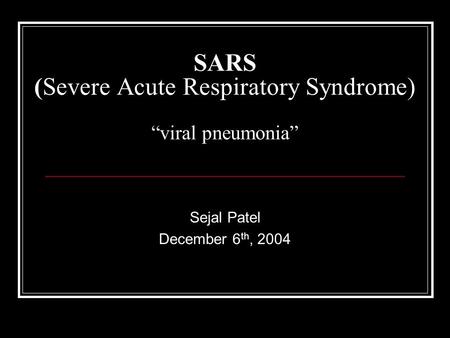 SARS (Severe Acute Respiratory Syndrome) “viral pneumonia” Sejal Patel December 6 th, 2004.