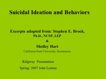 Suicidal Ideation and Behaviors Excerpts adapted from: Stephen E. Brock, Ph.D., NCSP, LEP & Shelley Hart California State University, Sacramento Ridgway.