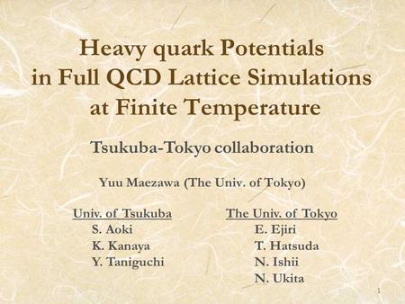 1 Heavy quark Potentials in Full QCD Lattice Simulations at Finite Temperature Yuu Maezawa (The Univ. of Tokyo) Tsukuba-Tokyo collaboration Univ. of Tsukuba.