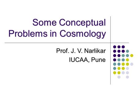 Some Conceptual Problems in Cosmology Prof. J. V. Narlikar IUCAA, Pune.