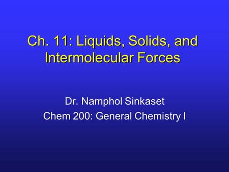 Ch. 11: Liquids, Solids, and Intermolecular Forces Dr. Namphol Sinkaset Chem 200: General Chemistry I.