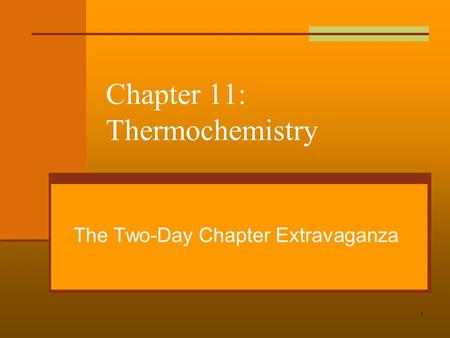 1 Chapter 11: Thermochemistry The Two-Day Chapter Extravaganza.