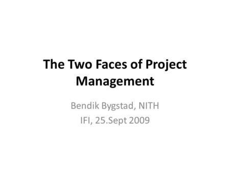 The Two Faces of Project Management Bendik Bygstad, NITH IFI, 25.Sept 2009.