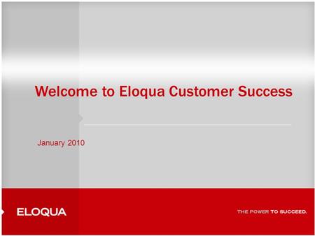 1 Welcome to Eloqua Customer Success January 2010.