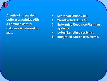 1.Microsoft Office 2003. 2.WordPerfect Suite 10. 3.Enterprise Resource Planning systems. 4.Lotus Sametime systems. 5.Integrated database systems. A suite.