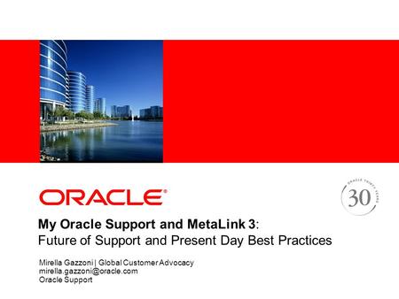 My Oracle Support and MetaLink 3: Future of Support and Present Day Best Practices Mirella Gazzoni | Global Customer Advocacy