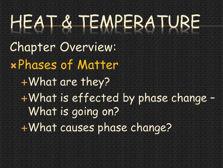 Chapter Overview:  Phases of Matter  What are they?  What is effected by phase change – What is going on?  What causes phase change?