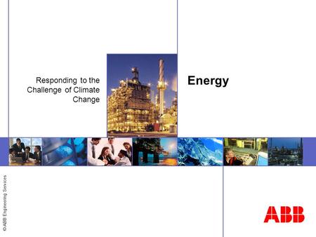 © ABB Engineering Services Energy Responding to the Challenge of Climate Change.