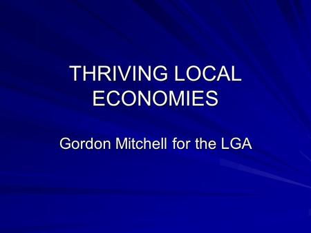 THRIVING LOCAL ECONOMIES Gordon Mitchell for the LGA.