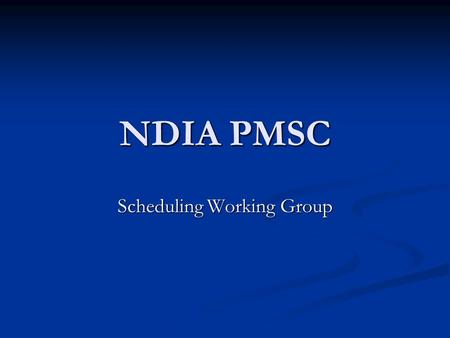 NDIA PMSC Scheduling Working Group. Exploratory working group Objective Objective Brainstorm and explore concerns and issues in scheduling bring them.