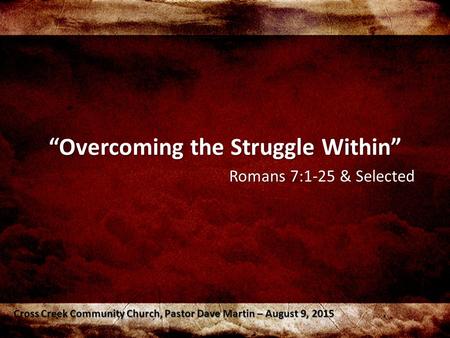 “Overcoming the Struggle Within” Romans 7:1-25 & Selected Cross Creek Community Church, Pastor Dave Martin – August 9, 2015.