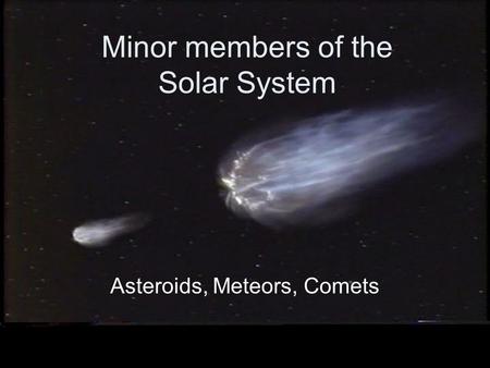 Minor members of the Solar System Asteroids, Meteors, Comets.