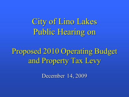 City of Lino Lakes Public Hearing on Proposed 2010 Operating Budget and Property Tax Levy December 14, 2009.
