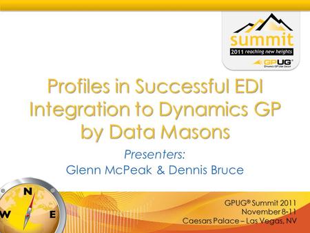 GPUG ® Summit 2011 November 8-11 Caesars Palace – Las Vegas, NV Profiles in Successful EDI Integration to Dynamics GP by Data Masons Presenters: Glenn.