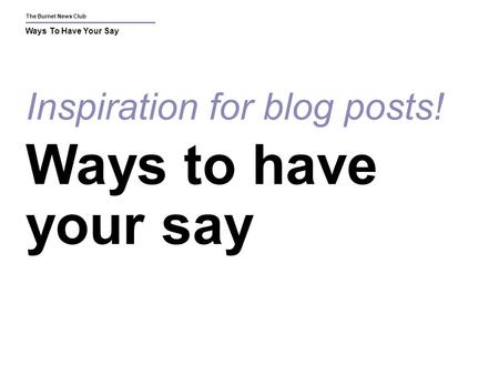 The Burnet News Club Ways To Have Your Say Inspiration for blog posts! Ways to have your say.