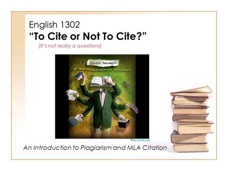 English 1302 “To Cite or Not To Cite?” (It’s not really a question!) An Introduction to Plagiarism and MLA Citation ©Davidjulian.comDavidjulian.com.