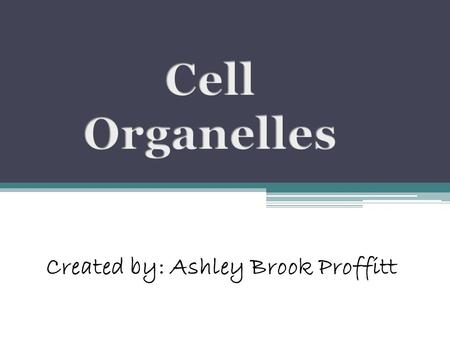 Cell Organelles Created by: Ashley Brook Proffitt.