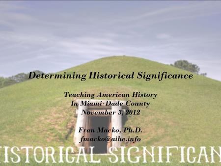 Determining Historical Significance Teaching American History In Miami-Dade County November 3, 2012 Fran Macko, Ph.D.