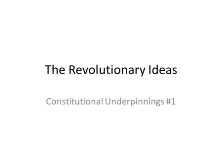 The Revolutionary Ideas Constitutional Underpinnings #1.