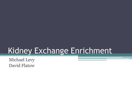 Kidney Exchange Enrichment Michael Levy David Flatow.