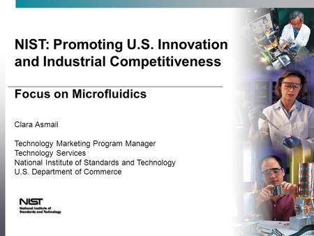 NIST: Promoting U.S. Innovation and Industrial Competitiveness Focus on Microfluidics Clara Asmail Technology Marketing Program Manager Technology Services.