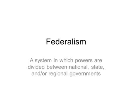 Federalism A system in which powers are divided between national, state, and/or regional governments.