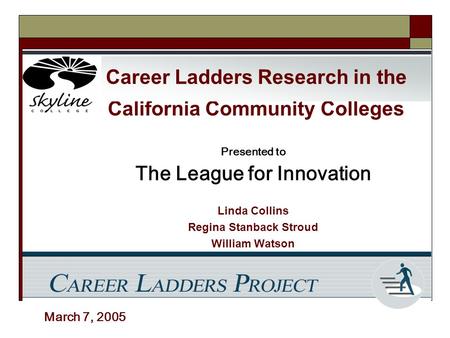 California Community Colleges Presented to The League for Innovation Linda Collins Regina Stanback Stroud William Watson March 7, 2005 Career Ladders Research.
