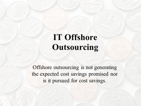 IT Offshore Outsourcing Offshore outsourcing is not generating the expected cost savings promised nor is it pursued for cost savings.