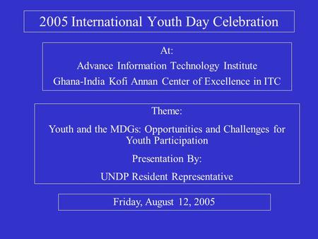 2005 International Youth Day Celebration At: Advance Information Technology Institute Ghana-India Kofi Annan Center of Excellence in ITC Theme: Youth and.