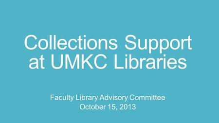 Collections Support at UMKC Libraries Faculty Library Advisory Committee October 15, 2013.