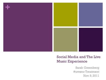 + Social Media and The Live Music Experience Sarah Greenberg #uwsmc Treatment Nov. 9, 2011.