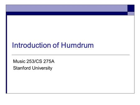Introduction of Humdrum Music 253/CS 275A Stanford University.