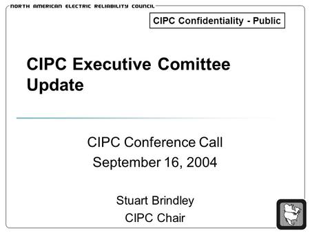 CIPC Executive Comittee Update CIPC Conference Call September 16, 2004 Stuart Brindley CIPC Chair CIPC Confidentiality - Public.