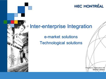 Inter-enterprise Integration e-market solutions Technological solutions Prepared in collaboration with Michel Leblanc.