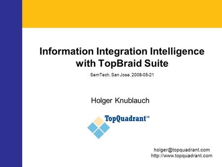 Information Integration Intelligence with TopBraid Suite SemTech, San Jose, 2008-05-21 Holger Knublauch