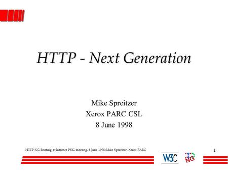 HTTP-NG Briefing at Internet PSIG meeting, 8 June 1998; Mike Spreitzer, Xerox PARC 1 HTTP - Next Generation Mike Spreitzer Xerox PARC CSL 8 June 1998.