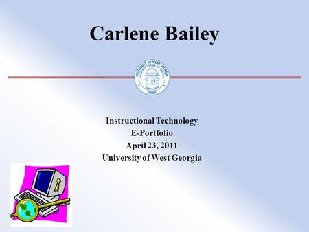 Carlene Bailey Instructional Technology E-Portfolio April 23, 2011 University of West Georgia.