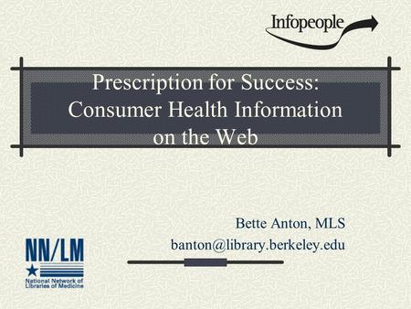 Prescription for Success: Consumer Health Information on the Web Bette Anton, MLS